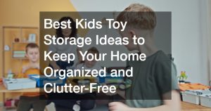 Best Kids Toy Storage Ideas to Keep Your Home Organized and Clutter-Free