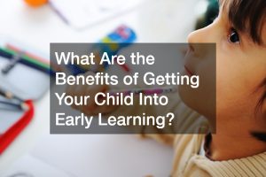 What Are the Benefits of Getting Your Child Into Early Learning?