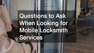 Questions to Ask When Looking for Mobile Locksmith Services