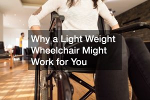 Why a Light Weight Wheelchair Might Work for You