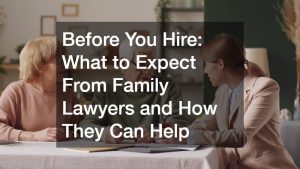 Before You Hire  What to Expect From Family Lawyers and How They Can Help