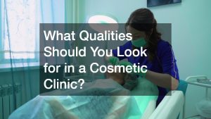What Qualities Should You Look for in a Cosmetic Clinic?